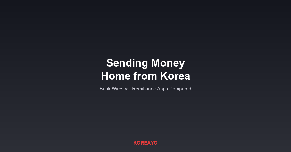 Sending Money Home from Korea: Bank Wires vs. Remittance Apps Compared