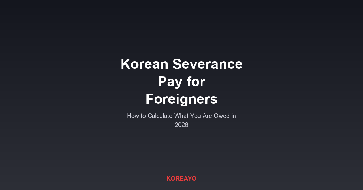 Korean Severance Pay for Foreigners - How to Calculate What You Are Owed in 2026